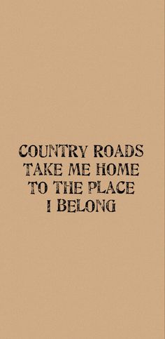 the words country roads take me home to the place i belong