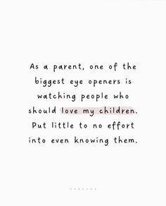 a quote that reads as a parent, one of the biggest eye openers is watching people who should love my children put little to no effort into even