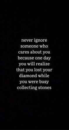 a black and white photo with the words never ignore someone who cares about you because one day you will relax that you lost your diamond while you were busy collecting stones