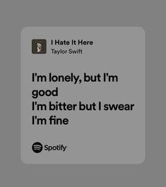 a text message that reads, i hate it here taylor swift'm lonely, but i'm good i'm bitter but i swear i'm fine