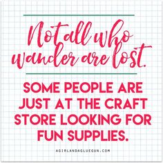 a quote that reads, not all who wander are lost some people are just at the craft store looking for fun supplies