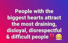 people with the biggest hearts attract the most draining, disloyal, disrespect people