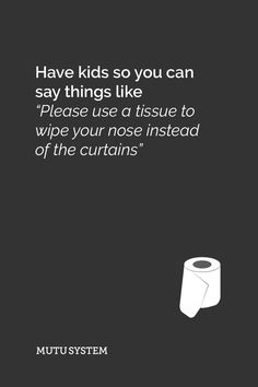 a black and white poster with the words have kids so you can say things like'please use a tissue to wipe your nose instead of the curtain