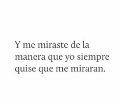 the words are written in black and white on a white background that says, y'me miraste de la manera que yo sempre guse que me miraran