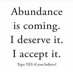 an image with the words abundance is coming i observe it accept it type yes if you believe