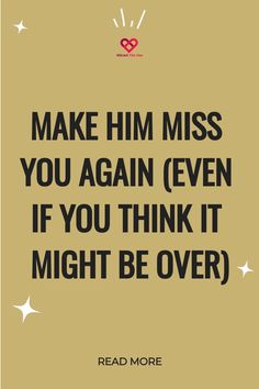 a quote that reads, make him miss you again even if you think it might be over