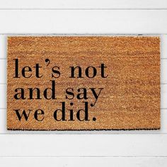 a door mat that says, let's not and say we did