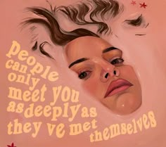 a painting of a woman's face with the words people can only meet you as deeply as theyve met themselves