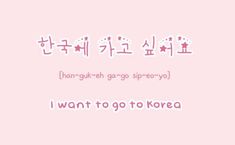 a pink background with the words i want to go to korea