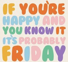 the words if you're happy and you know it's probably friday are in multicolored letters