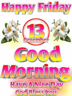 happy friday 13 december good morning have a nice day and god bless you with flowers