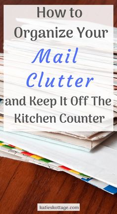 mail with the words how to organize your mail clutter and keep it off the kitchen counter