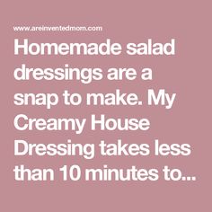 the text reads, homemade salad dressings are a snap to make my creamy house dressing takes less than 10 minutes to