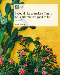 a plant with pink flowers in front of a yellow wall that says i would like to make a film to tell children it's good to be alive