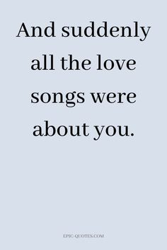 a quote that says, and suddenly all the love songs were about you