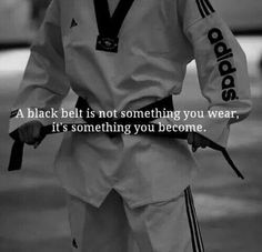 a black belt is not something you wear, it's something you become