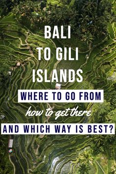 an aerial view of rice terraces with text overlay that reads bali to gili islands where to go from how to get there and which way is best?