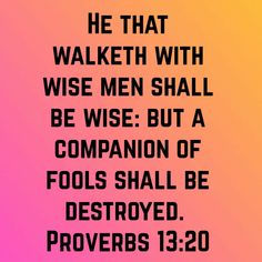 a bible verse with the words he that walked with wise men shall be wise but a companion of fools shall be destroyed prove