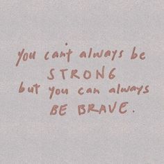 the words you can't always be strong, but you can always be brave