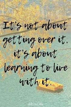 a boat floating on top of a lake next to a tree with the words it's not about getting over it, it's about learning to live with it