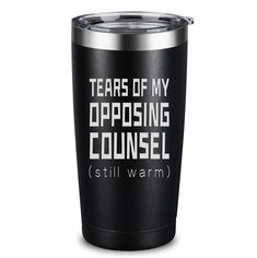 a black tumbler cup with the words tears of my opposing council still warm