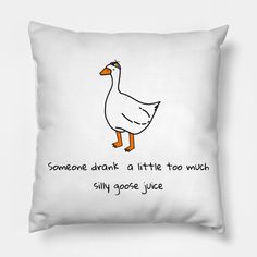 a white pillow with a drawing of a duck saying someone drank a little tea much silly goose juice