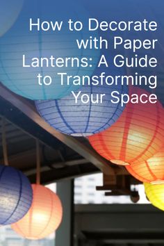 paper lanterns hanging from the ceiling with text overlay how to decorate with paper lanterns a guide to transforming your space