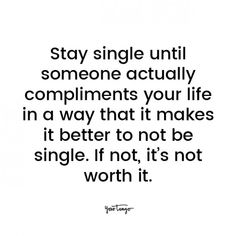 a quote that says stay single until someone actually compliments your life in a way that makes it better to not be single if