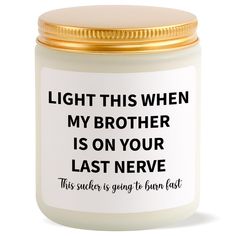 a candle that says, light this when my brother is on your last nerve