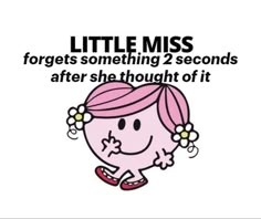 little miss forgets something 2 seconds after she thought of it by the words,'little miss forgets something 2 seconds after she thought of it