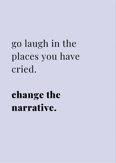 a quote that reads, go laugh in the places you have tried change the narrative