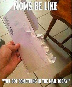 someone holding up a piece of paper with the words moms be like you got something in the mail today