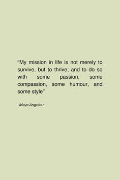 a quote from mary angelou about my mission in life is not merrily to survive, but to thrive, and to do so with some passion, some comparison, some