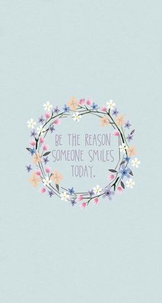 the words be the reason someone smiles today are surrounded by flowers on a light blue background