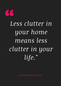 a black background with the words less clutter in your home means less clutter in your life