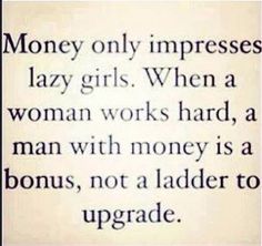 a quote on women's work and money is not a ladder to upgrade lazy girls when a woman works hard, a man with money is a bonus, not a ladder to upgrade