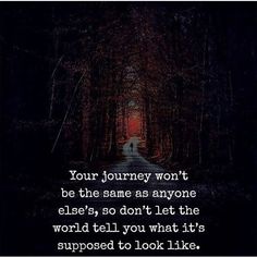 a dark road with the words, your journey won't be the same as anyone elses, so don't let the world tell you what it's supposed to look like