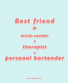 the words best friend = mind - reader + theraplist + personal bartender