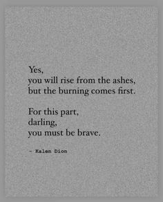 a quote that reads, yes, you will rise from the ashes, but the burning comes first for this part, daring, you must be brave