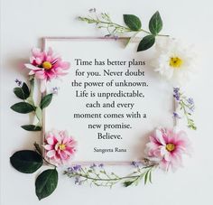 flowers and leaves surrounding a quote on a white background that says time has better plans for you, never doubt the power of unknown life is unpredictable