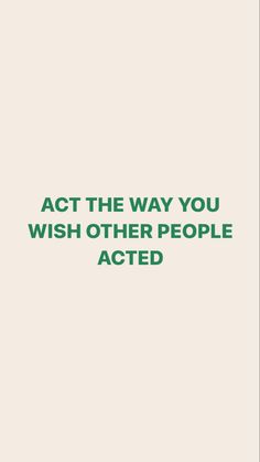 the words act the way you wish other people are acting in green on a white background