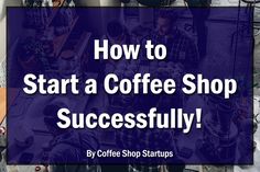 coffee shop with the words how to start a coffee shop successfully