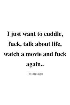 a quote that reads, just want to cuddle, flickk about life, watch a movie and f