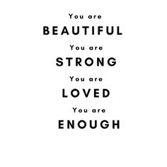 a black and white poster with the words you are beautiful, you are strong, you are loved, you are enough