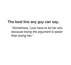 the best line any guy can say sometimes, i just have to let her win because losing the argument is easier than losing her