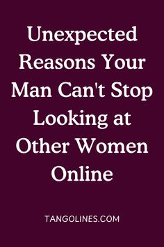 the text reads unexpected reason your man can't stop looking at other women online