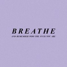 the words breathe and remember who the f k you are written in black on a purple background