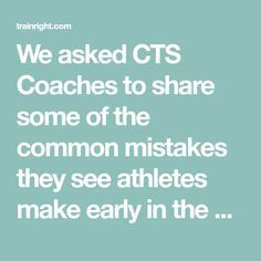 a quote that reads, we asked cts coaches to share some of the common mistakes they see athletes make early in the