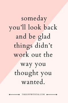 a quote that reads, some day you'll look back and be glad things didn't work out the way you thought you wanted