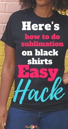 a woman wearing a t - shirt that says here's how to do sublimation on black shirts easy hack